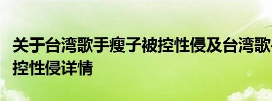 关于台湾歌手瘦子被控性侵及台湾歌手瘦子被控性侵详情