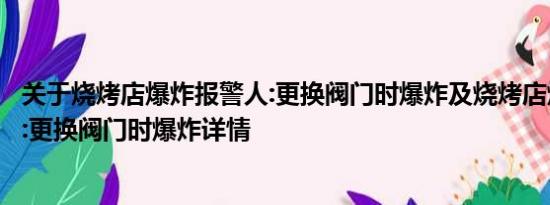 关于烧烤店爆炸报警人:更换阀门时爆炸及烧烤店爆炸报警人:更换阀门时爆炸详情