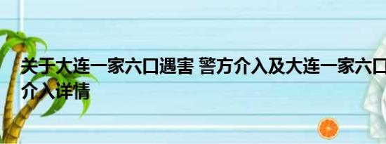 关于大连一家六口遇害 警方介入及大连一家六口遇害 警方介入详情