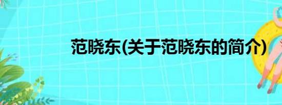 范晓东(关于范晓东的简介)