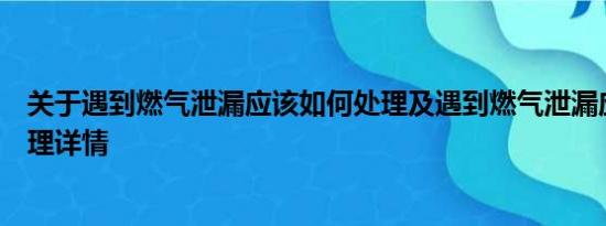 关于遇到燃气泄漏应该如何处理及遇到燃气泄漏应该如何处理详情