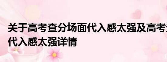 关于高考查分场面代入感太强及高考查分场面代入感太强详情