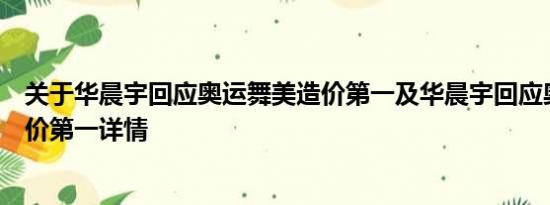 关于华晨宇回应奥运舞美造价第一及华晨宇回应奥运舞美造价第一详情