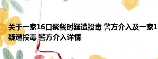 关于一家16口聚餐时疑遭投毒 警方介入及一家16口聚餐时疑遭投毒 警方介入详情