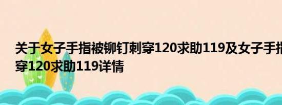 关于女子手指被铆钉刺穿120求助119及女子手指被铆钉刺穿120求助119详情