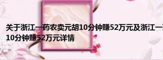 关于浙江一药农卖元胡10分钟赚52万元及浙江一药农卖元胡10分钟赚52万元详情