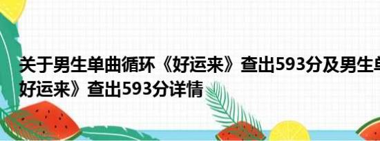 关于男生单曲循环《好运来》查出593分及男生单曲循环《好运来》查出593分详情