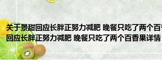 关于景甜回应长胖正努力减肥 晚餐只吃了两个百香果及景甜回应长胖正努力减肥 晚餐只吃了两个百香果详情