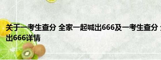 关于一考生查分 全家一起喊出666及一考生查分 全家一起喊出666详情