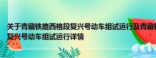 关于青藏铁路西格段复兴号动车组试运行及青藏铁路西格段复兴号动车组试运行详情