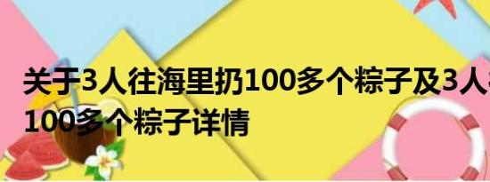 关于3人往海里扔100多个粽子及3人往海里扔100多个粽子详情