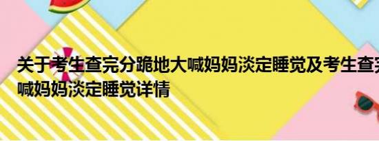 关于考生查完分跪地大喊妈妈淡定睡觉及考生查完分跪地大喊妈妈淡定睡觉详情