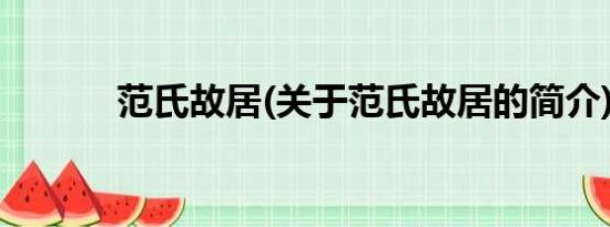 范氏故居(关于范氏故居的简介)