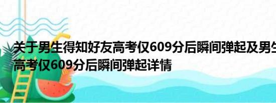 关于男生得知好友高考仅609分后瞬间弹起及男生得知好友高考仅609分后瞬间弹起详情