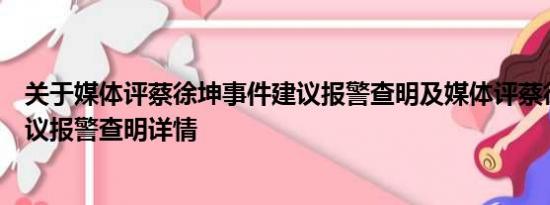 关于媒体评蔡徐坤事件建议报警查明及媒体评蔡徐坤事件建议报警查明详情