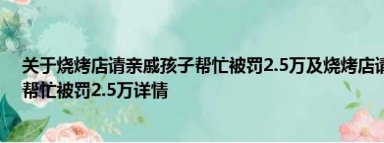 关于烧烤店请亲戚孩子帮忙被罚2.5万及烧烤店请亲戚孩子帮忙被罚2.5万详情