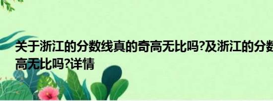 关于浙江的分数线真的奇高无比吗?及浙江的分数线真的奇高无比吗?详情