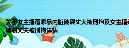 关于女主播遭家暴内脏破裂丈夫被刑拘及女主播遭家暴内脏破裂丈夫被刑拘详情