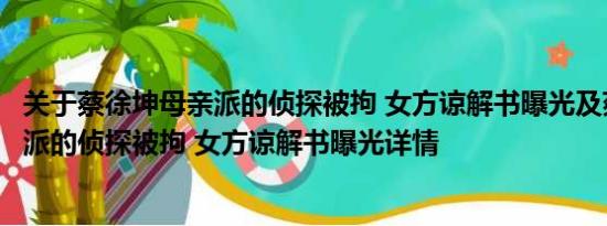 关于蔡徐坤母亲派的侦探被拘 女方谅解书曝光及蔡徐坤母亲派的侦探被拘 女方谅解书曝光详情