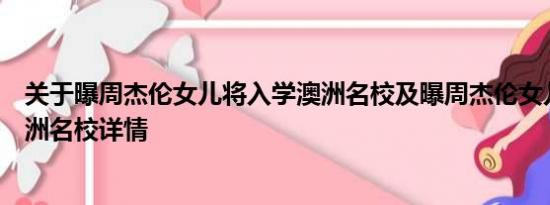 关于曝周杰伦女儿将入学澳洲名校及曝周杰伦女儿将入学澳洲名校详情