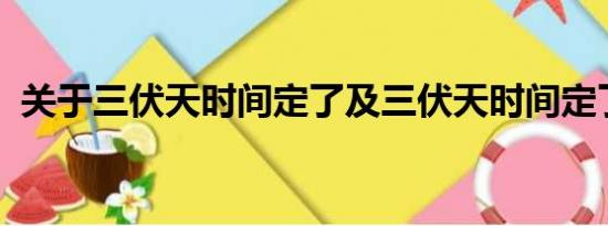 关于三伏天时间定了及三伏天时间定了详情