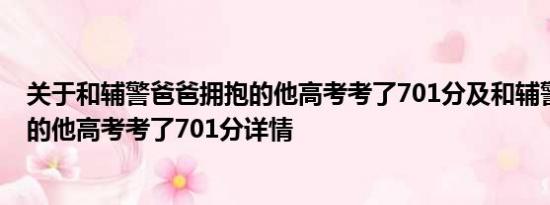 关于和辅警爸爸拥抱的他高考考了701分及和辅警爸爸拥抱的他高考考了701分详情