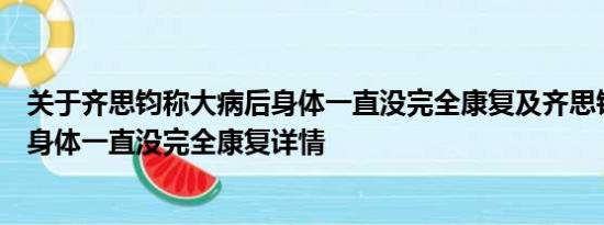 关于齐思钧称大病后身体一直没完全康复及齐思钧称大病后身体一直没完全康复详情