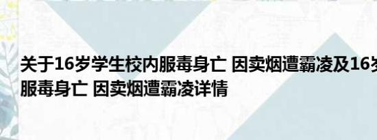 关于16岁学生校内服毒身亡 因卖烟遭霸凌及16岁学生校内服毒身亡 因卖烟遭霸凌详情