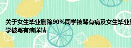 关于女生毕业删除90%同学被骂有病及女生毕业删除90%同学被骂有病详情