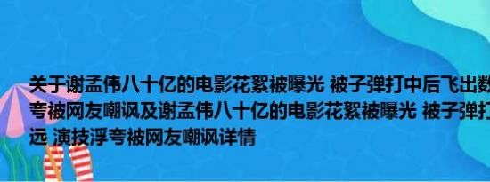 关于谢孟伟八十亿的电影花絮被曝光 被子弹打中后飞出数米远 演技浮夸被网友嘲讽及谢孟伟八十亿的电影花絮被曝光 被子弹打中后飞出数米远 演技浮夸被网友嘲讽详情