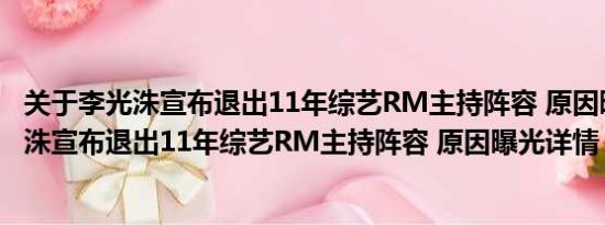 关于李光洙宣布退出11年综艺RM主持阵容 原因曝光及李光洙宣布退出11年综艺RM主持阵容 原因曝光详情