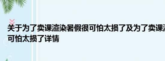 关于为了卖课渲染暑假很可怕太损了及为了卖课渲染暑假很可怕太损了详情