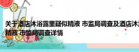 关于酒店沐浴露里疑似精液 市监局调查及酒店沐浴露里疑似精液 市监局调查详情