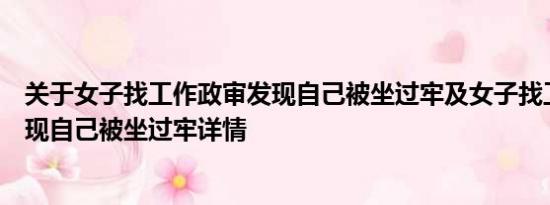 关于女子找工作政审发现自己被坐过牢及女子找工作政审发现自己被坐过牢详情