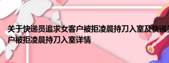 关于快递员追求女客户被拒凌晨持刀入室及快递员追求女客户被拒凌晨持刀入室详情