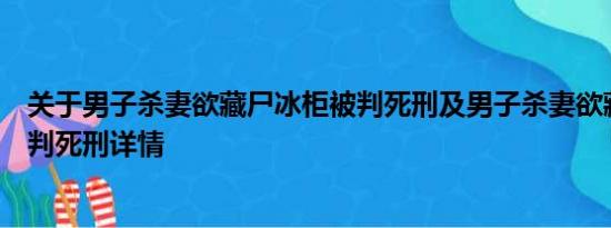 关于男子杀妻欲藏尸冰柜被判死刑及男子杀妻欲藏尸冰柜被判死刑详情