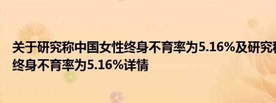 关于研究称中国女性终身不育率为5.16%及研究称中国女性终身不育率为5.16%详情