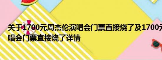 关于1700元周杰伦演唱会门票直接烧了及1700元周杰伦演唱会门票直接烧了详情