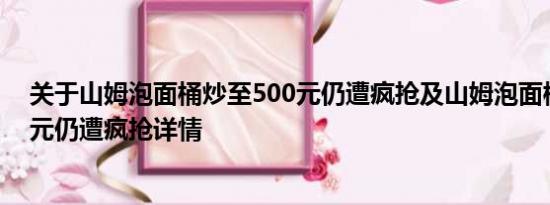 关于山姆泡面桶炒至500元仍遭疯抢及山姆泡面桶炒至500元仍遭疯抢详情