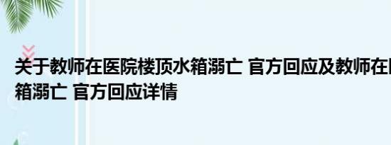 关于教师在医院楼顶水箱溺亡 官方回应及教师在医院楼顶水箱溺亡 官方回应详情