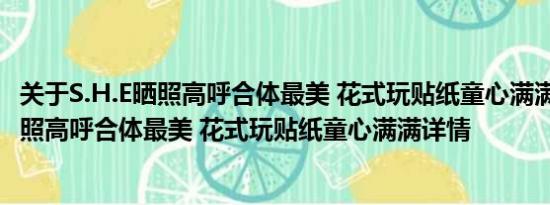 关于S.H.E晒照高呼合体最美 花式玩贴纸童心满满及S.H.E晒照高呼合体最美 花式玩贴纸童心满满详情