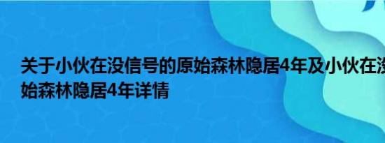 关于小伙在没信号的原始森林隐居4年及小伙在没信号的原始森林隐居4年详情