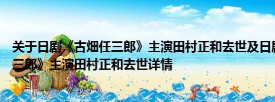 关于日剧《古畑任三郎》主演田村正和去世及日剧《古畑任三郎》主演田村正和去世详情