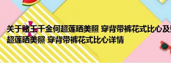 关于赌王千金何超莲晒美照 穿背带裤花式比心及赌王千金何超莲晒美照 穿背带裤花式比心详情