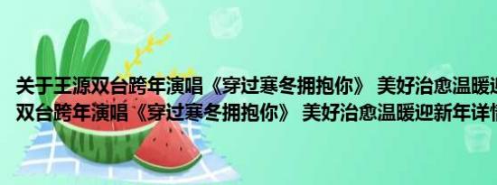 关于王源双台跨年演唱《穿过寒冬拥抱你》 美好治愈温暖迎新年及王源双台跨年演唱《穿过寒冬拥抱你》 美好治愈温暖迎新年详情