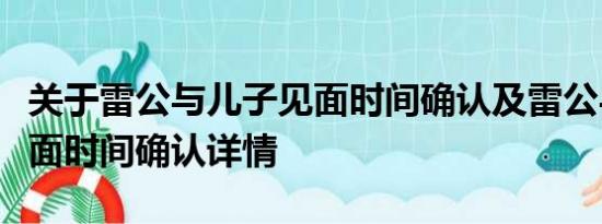 关于雷公与儿子见面时间确认及雷公与儿子见面时间确认详情