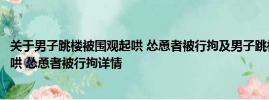 关于男子跳楼被围观起哄 怂恿者被行拘及男子跳楼被围观起哄 怂恿者被行拘详情