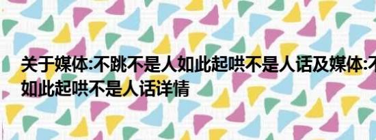 关于媒体:不跳不是人如此起哄不是人话及媒体:不跳不是人如此起哄不是人话详情