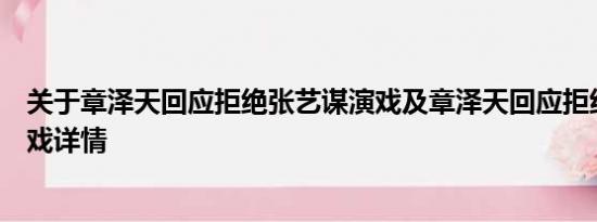 关于章泽天回应拒绝张艺谋演戏及章泽天回应拒绝张艺谋演戏详情