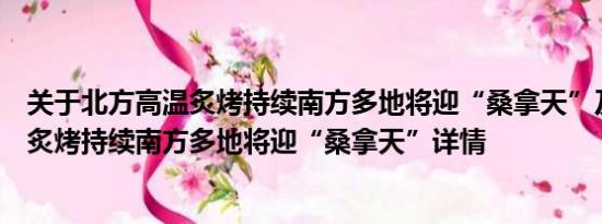 关于北方高温炙烤持续南方多地将迎“桑拿天”及北方高温炙烤持续南方多地将迎“桑拿天”详情